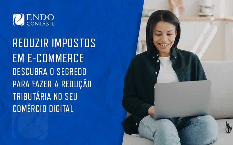 Reduzir Impostos Em Ecommerce Descubra O Segredo Para Fazer A Reducao Tributaria No Seu Comercio Blog (1) - ENDO Assessoria Fiscal e Contabil