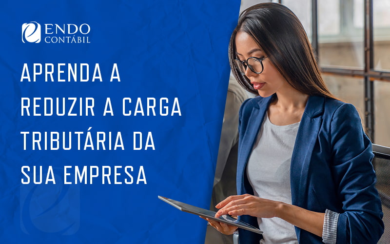 Aprenda A Reduzir A Carga Tributaria Da Sua Empresa Blog - ENDO Assessoria Fiscal e Contabil